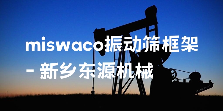 miswaco振動(dòng)篩框架 - 新鄉(xiāng)東源機(jī)械