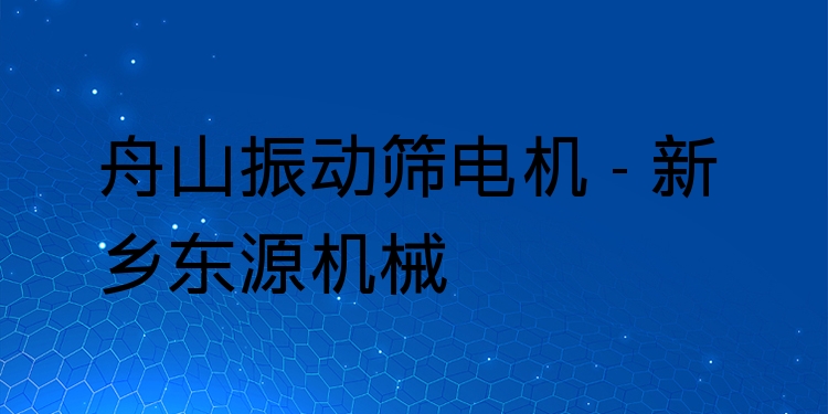 舟山振動(dòng)篩電機(jī) - 新鄉(xiāng)東源機(jī)械