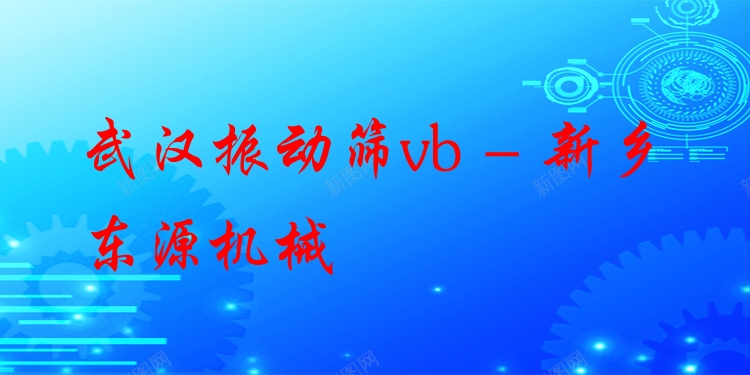 武漢振動篩vb - 新鄉(xiāng)東源機械