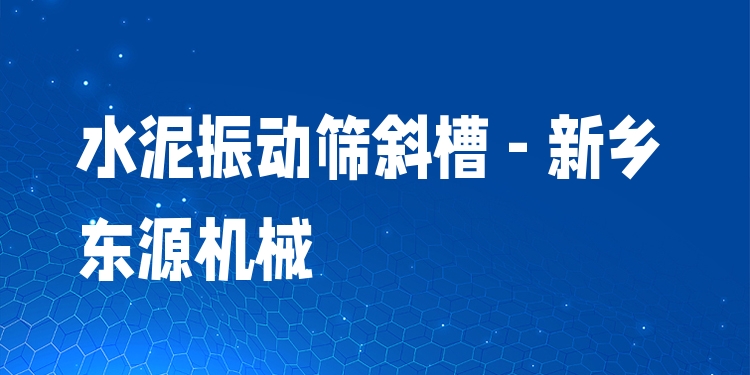 水泥振動篩斜槽 - 新鄉(xiāng)東源機械