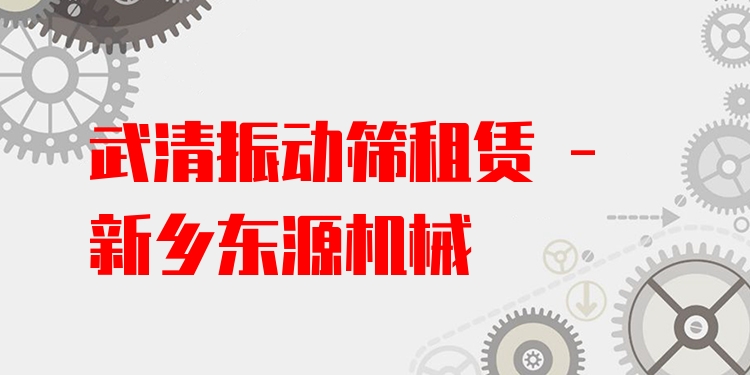 武清振動篩租賃 - 新鄉(xiāng)東源機械