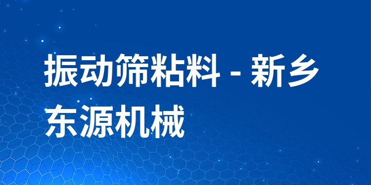 振動篩粘料 - 新鄉(xiāng)東源機械