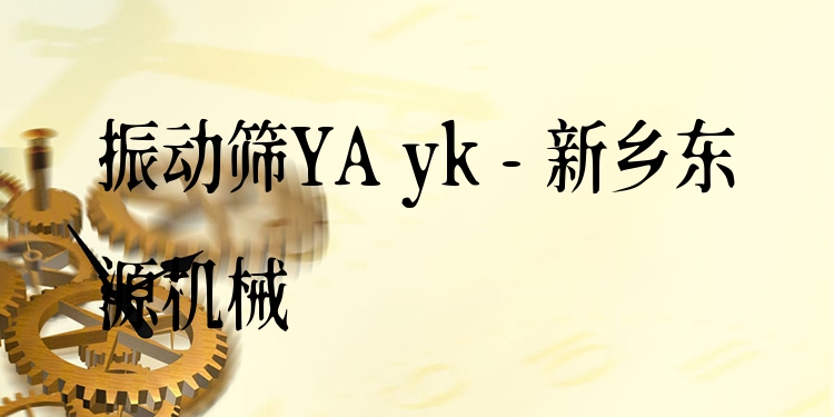 振動(dòng)篩YA yk - 新鄉(xiāng)東源機(jī)械