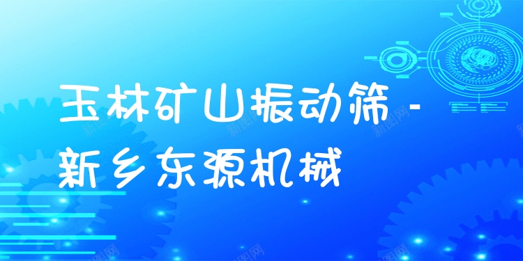 玉林礦山振動篩 - 新鄉(xiāng)東源機械