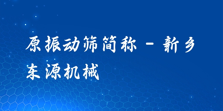 原振動篩簡稱 - 新鄉(xiāng)東源機械